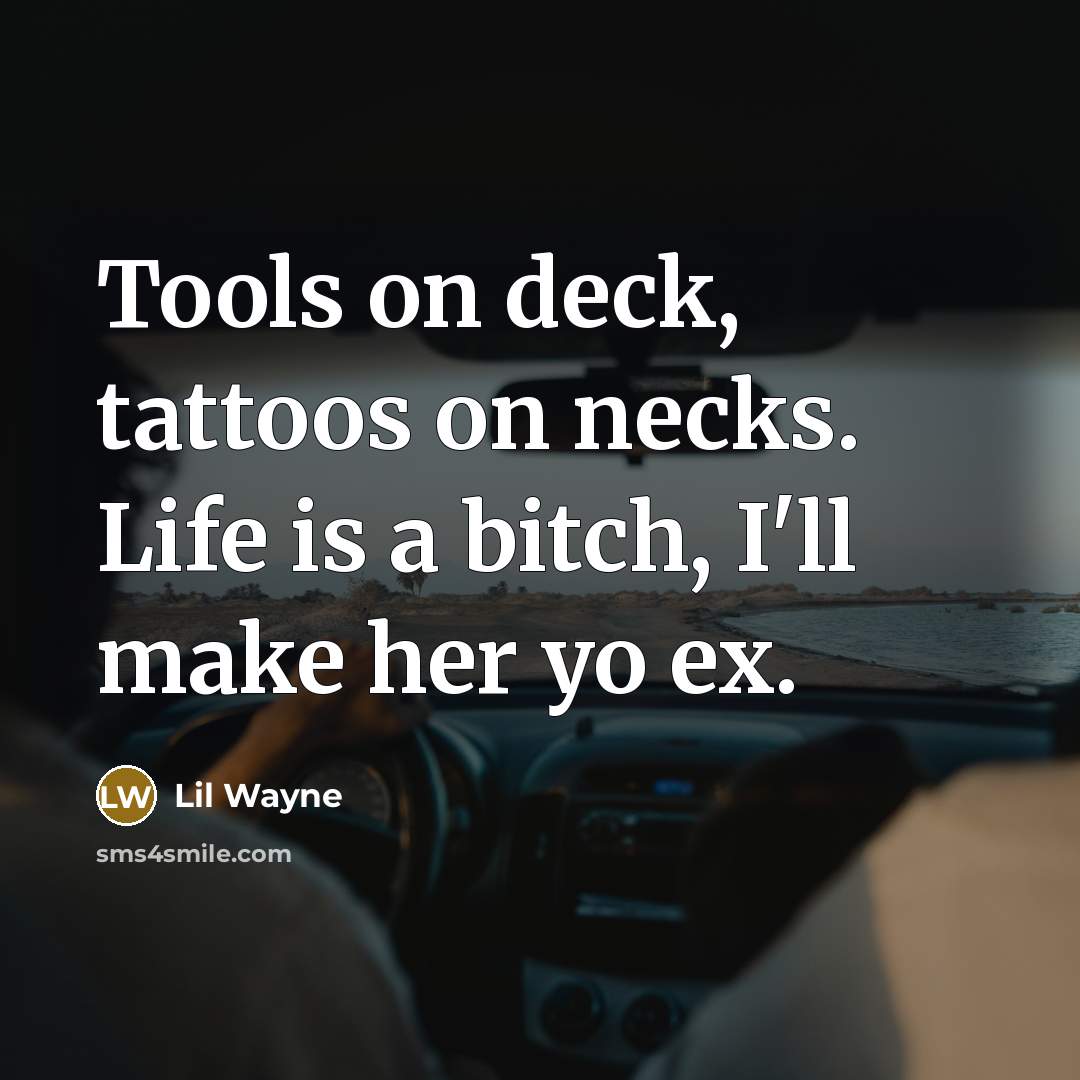 “Tools on deck, tattoos on necks. Life is a bitch, I'll make her yo ex.” quote by Lil Wayne