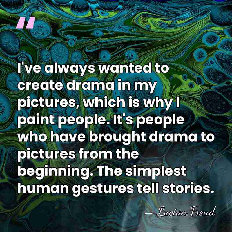 I've always wanted to create drama in my pictures, which is why&hellip; - Lucian Freud