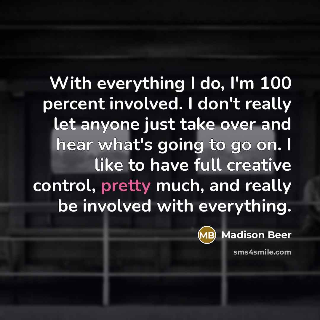 “With everything I do, I'm 100 percent involved. I don't…” quote by Madison Beer