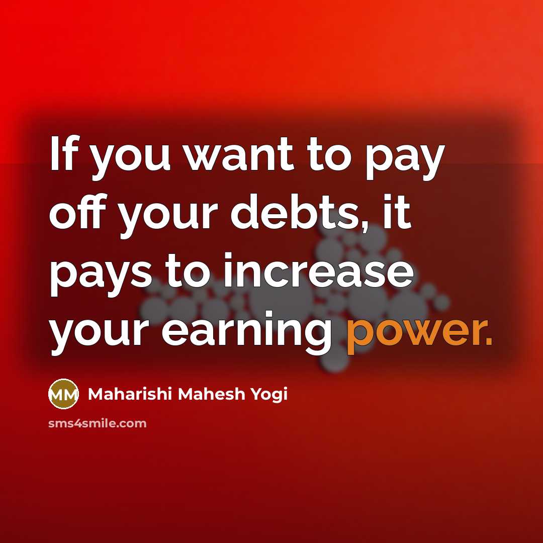 “If you want to pay off your debts, it pays…” quote by Maharishi Mahesh Yogi