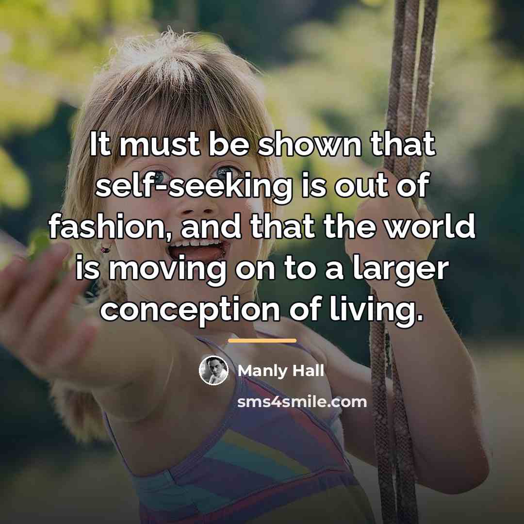 “It must be shown that self-seeking is out of fashion,…” quote by Manly Hall