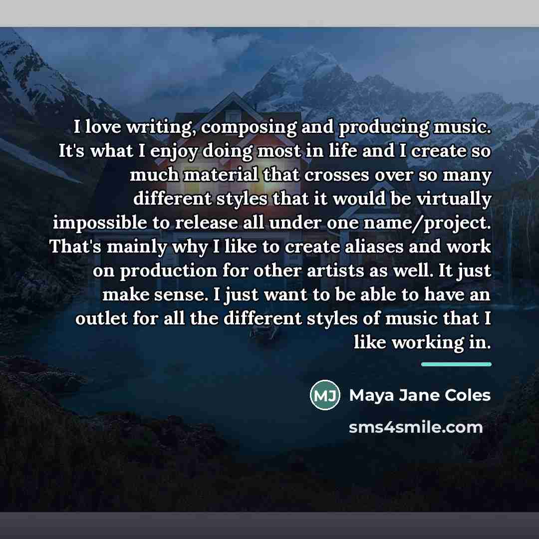 “I love writing, composing and producing music. It's what I…” quote by Maya Jane Coles