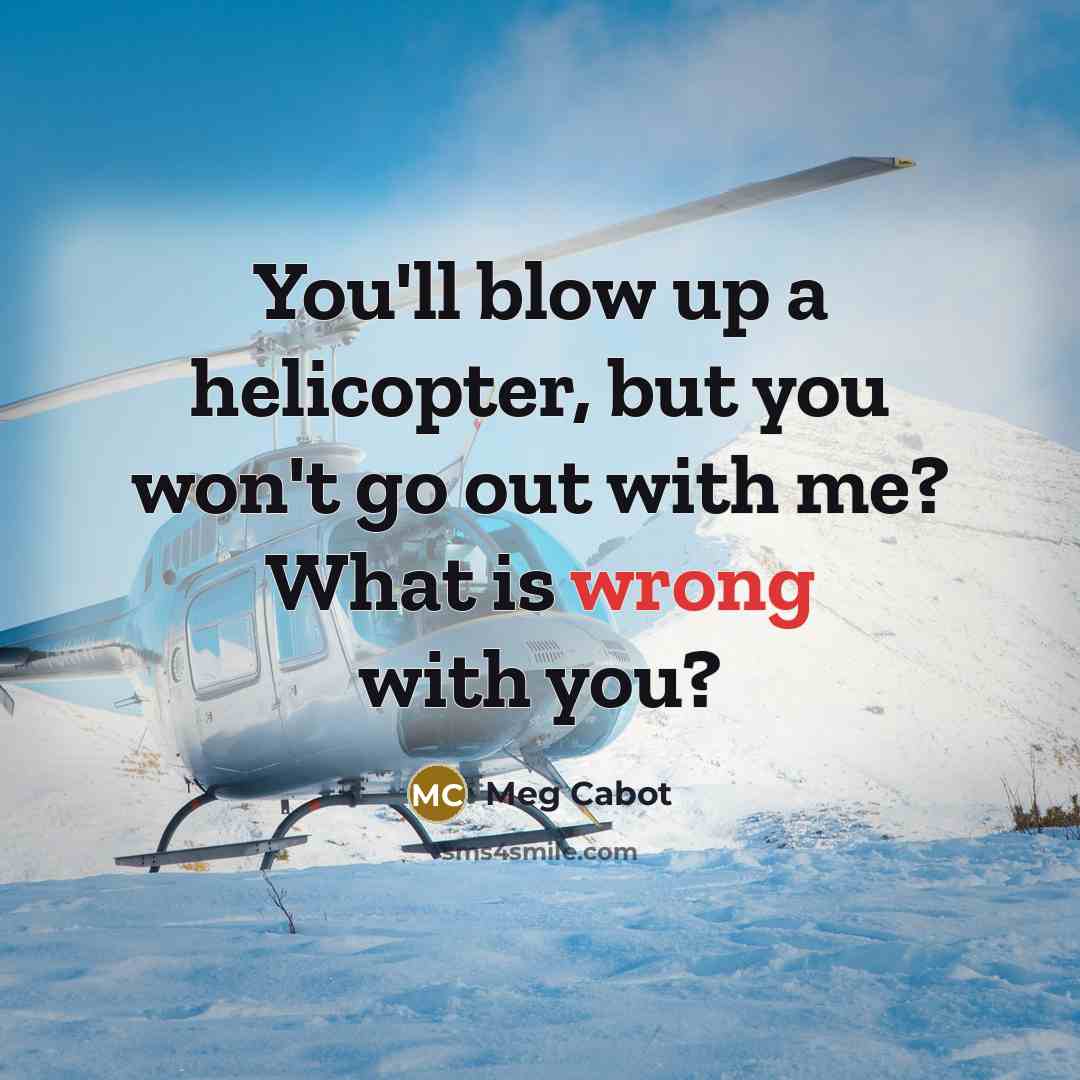 “You'll blow up a helicopter, but you won't go out…” quote by Meg Cabot