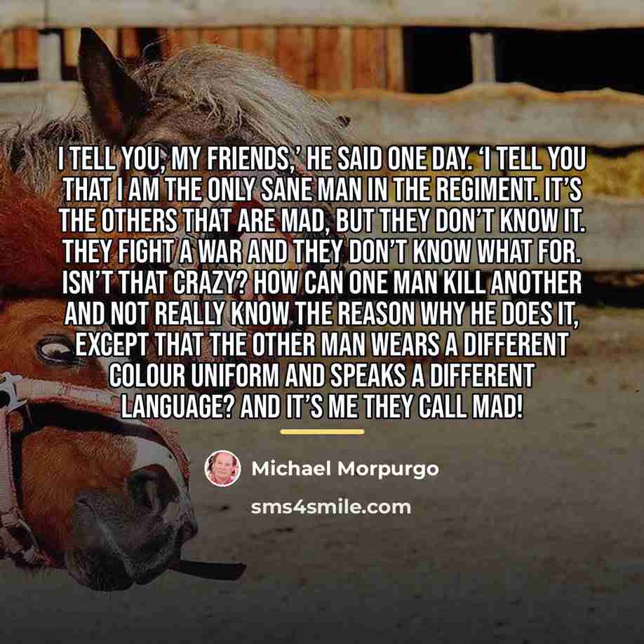 “I tell you, my friends,’ he said one day. ‘I…” quote by Michael Morpurgo