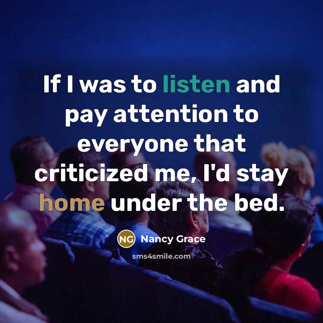 “If I was to listen and pay attention to everyone…” quote by Nancy Grace