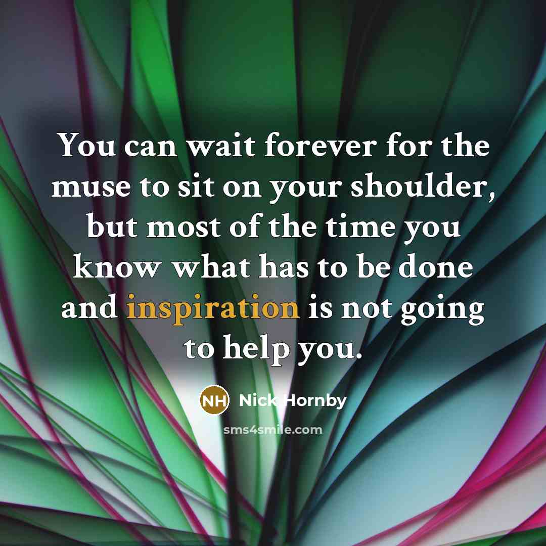 “You can wait forever for the muse to sit on…” quote by Nick Hornby