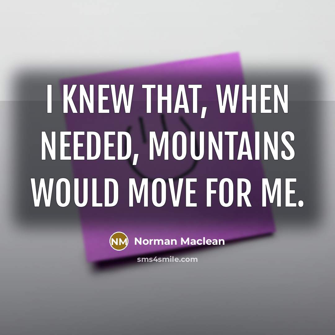 “I knew that, when needed, mountains would move for me.…” quote by Norman Maclean