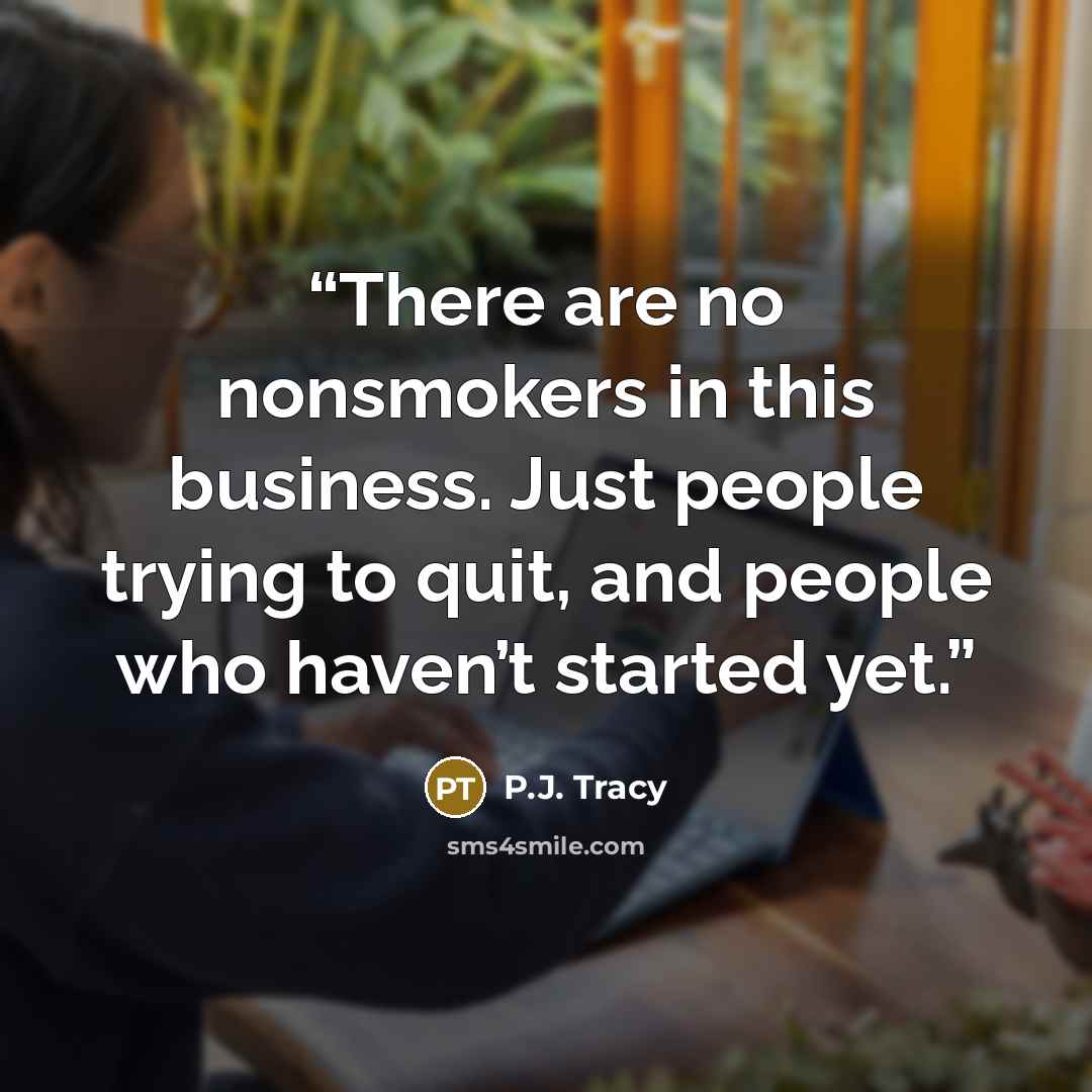 “There are no nonsmokers in this business. Just people trying to quit, and people who haven’t started yet.” quote by P.J. Tracy