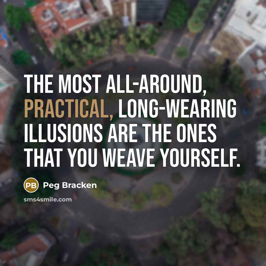 “the most all-around, practical, long-wearing illusions are the ones that…” quote by Peg Bracken