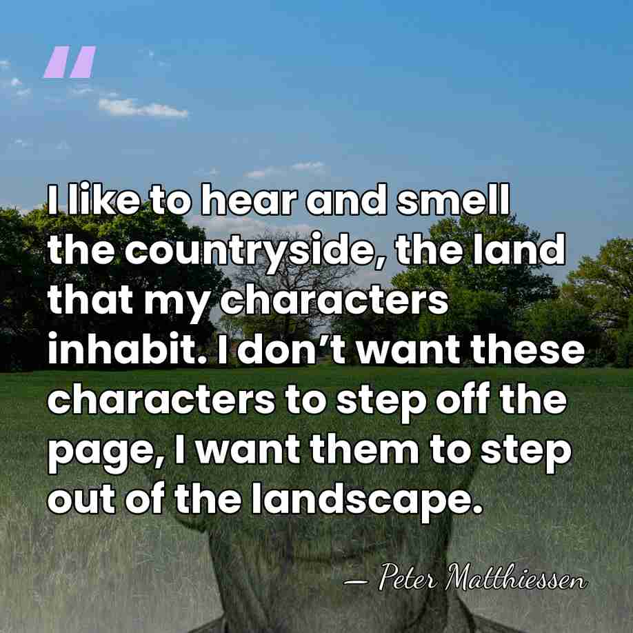 I like to hear and smell the countryside, the land that my&hellip; - Peter Matthiessen