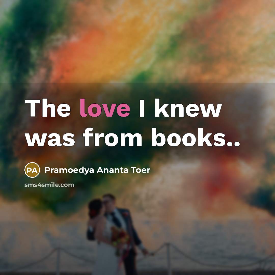“The love I knew was from books..…” quote by Pramoedya Ananta Toer