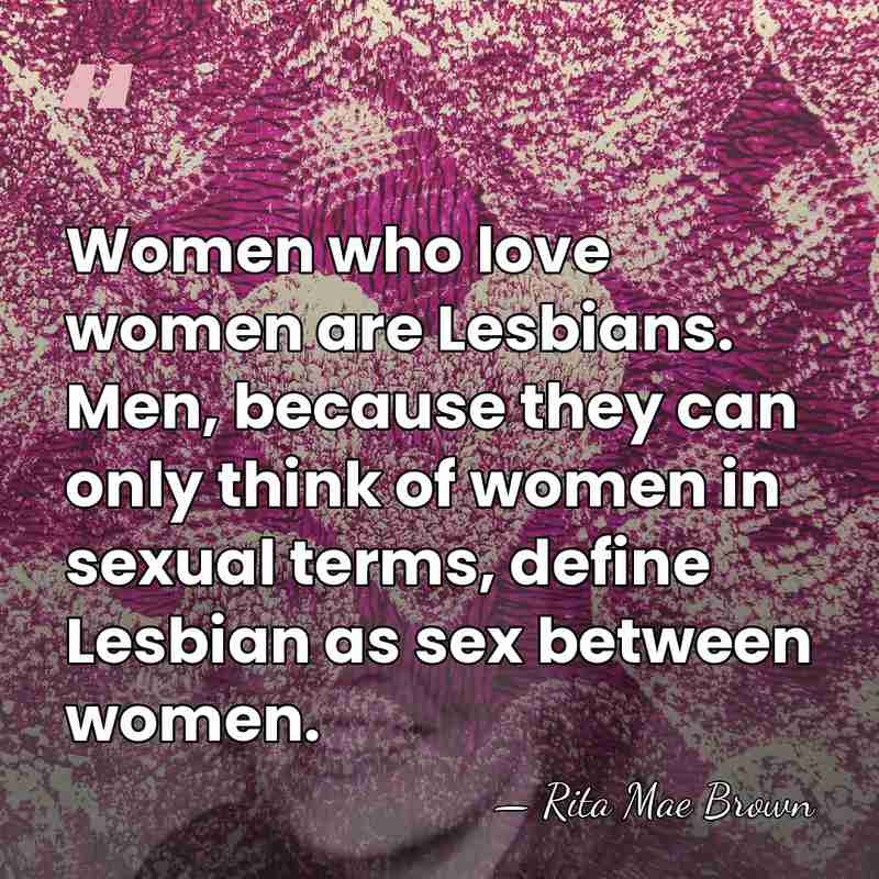 Women who love women are Lesbians. Men, because they can only think&hellip; - Rita Mae Brown