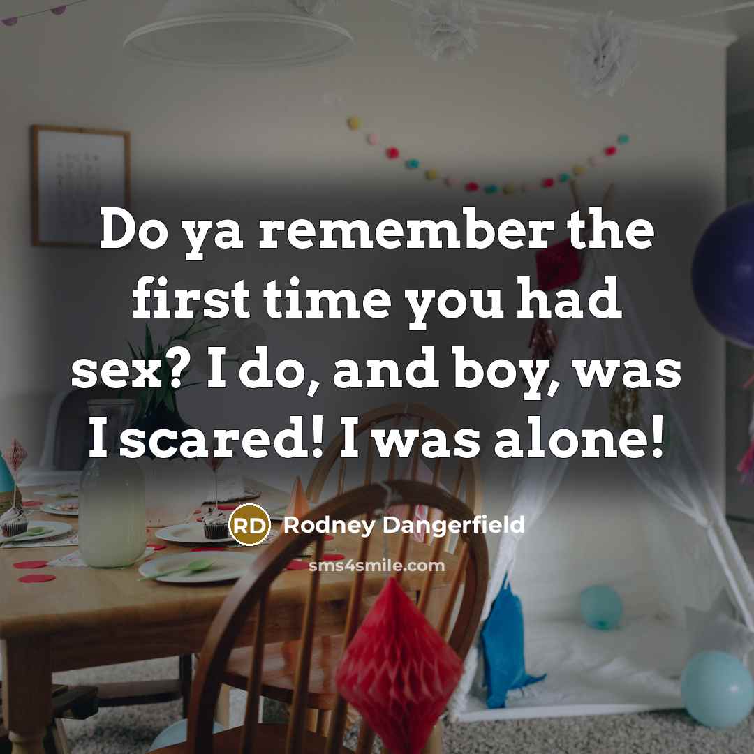 “Do ya remember the first time you had sex? I…” quote by Rodney Dangerfield