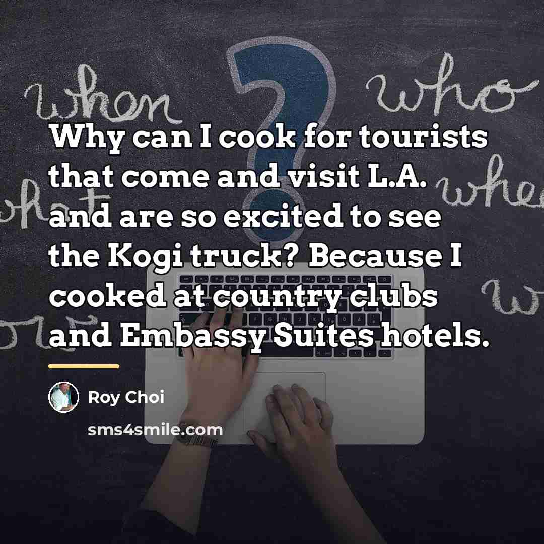 “Why can I cook for tourists that come and visit…” quote by Roy Choi