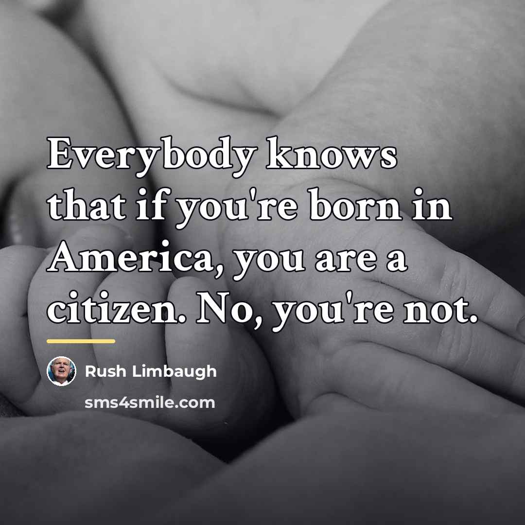 “Everybody knows that if you're born in America, you are…” quote by Rush Limbaugh