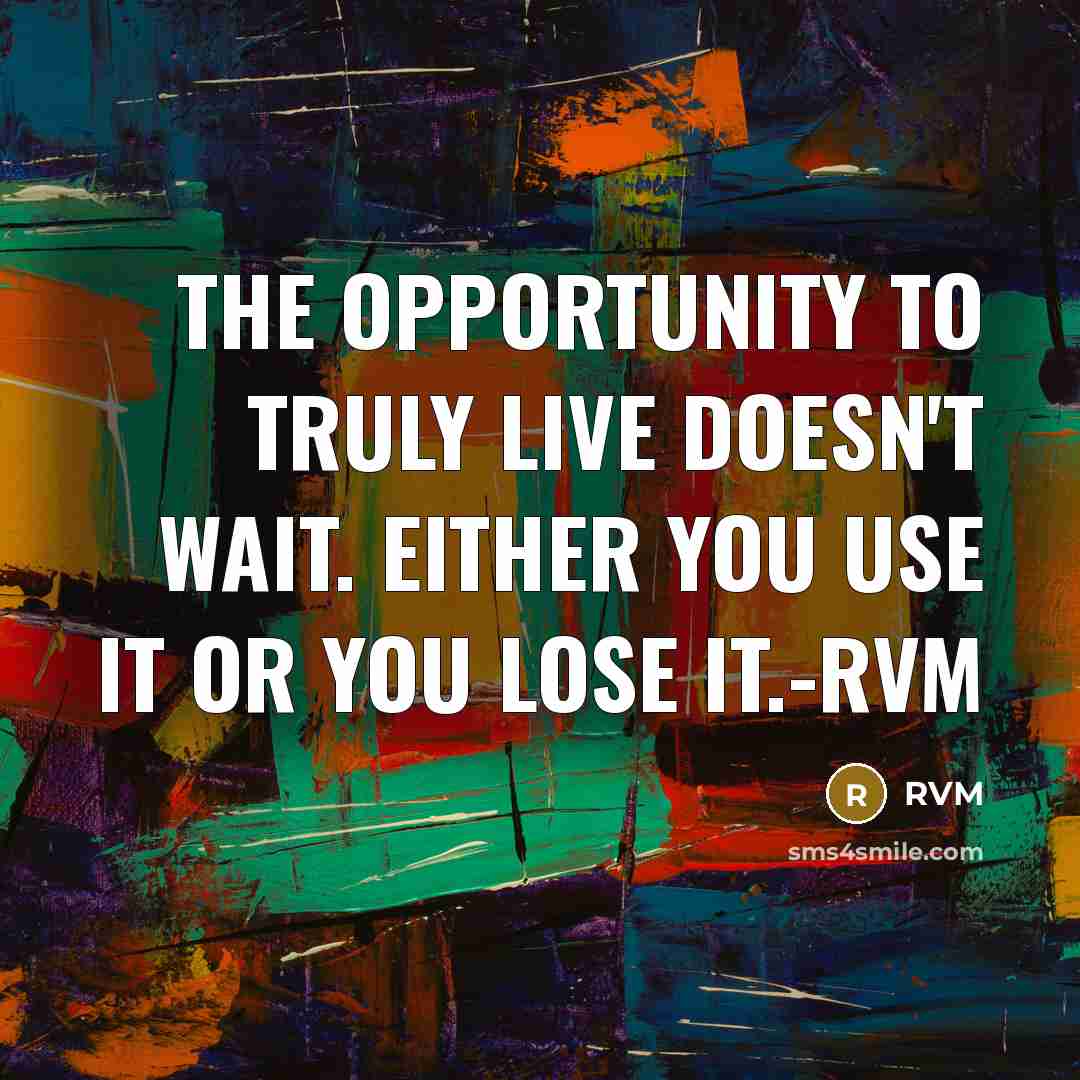 “The opportunity to truly Live doesn't wait. Either you USE…” quote by RVM