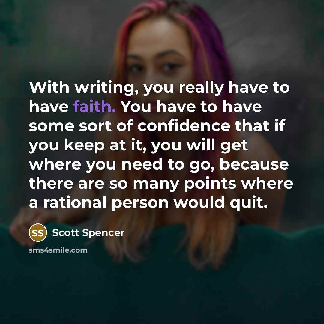 “With writing, you really have to have faith. You have…” quote by Scott Spencer