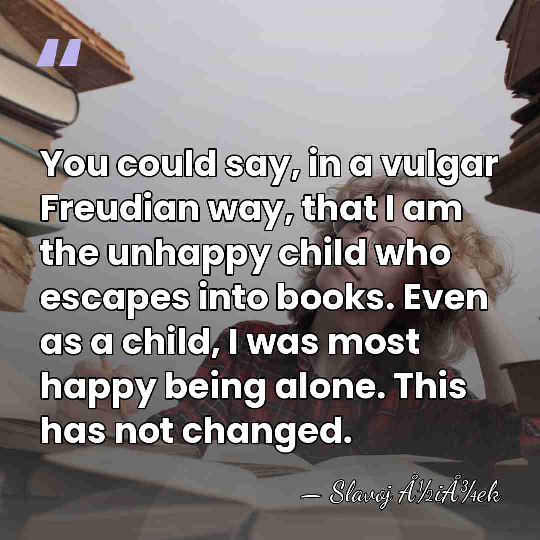 You could say, in a vulgar Freudian way, that I am the&hellip; - Slavoj Å½iÅ¾ek