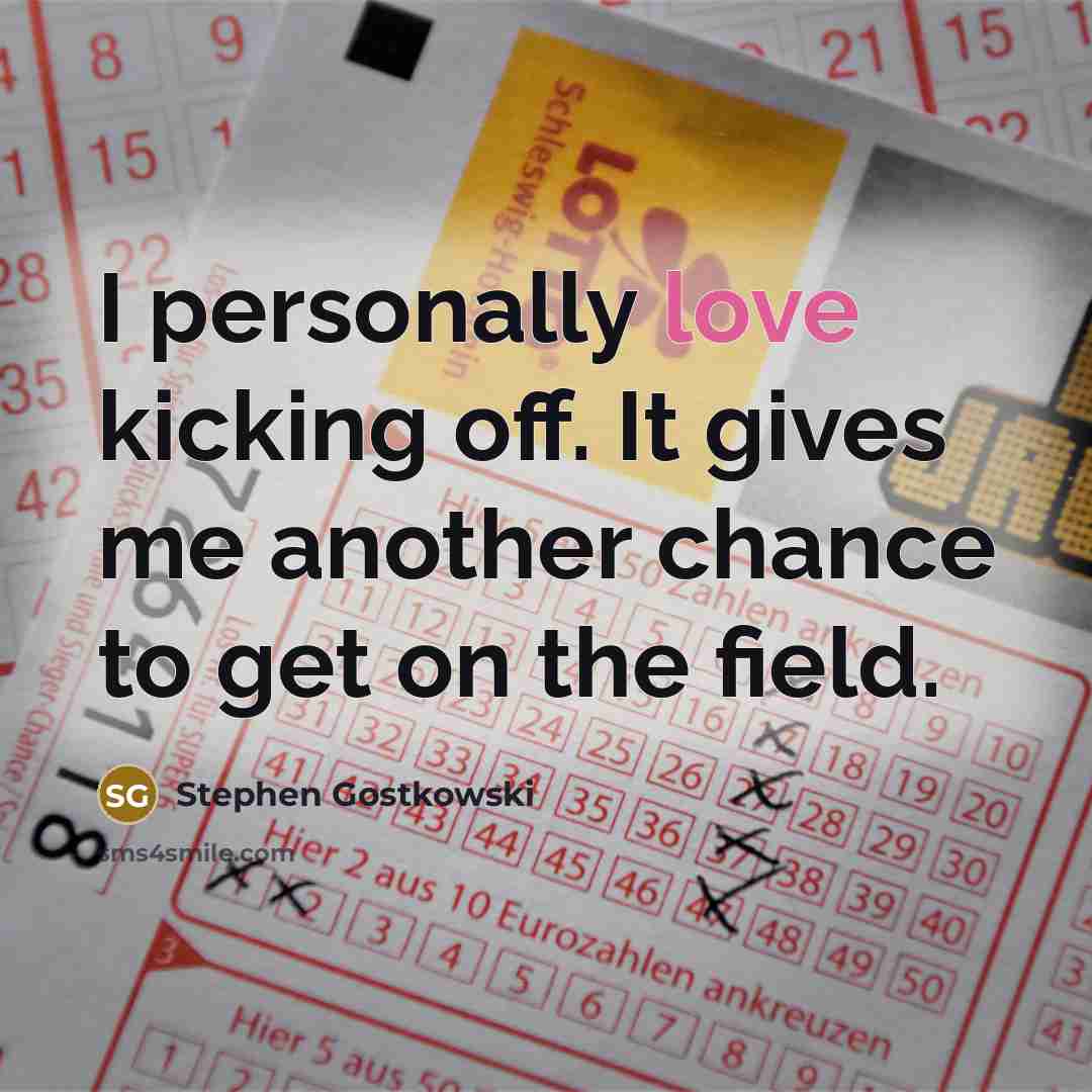 “I personally love kicking off. It gives me another chance…” quote by Stephen Gostkowski