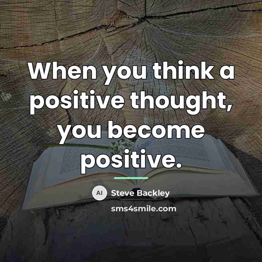 “When you think a positive thought, you become positive.…” quote by Steve Backley