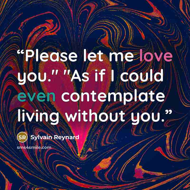 “Please let me love you." "As if I could even contemplate living without you.” quote by Sylvain Reynard