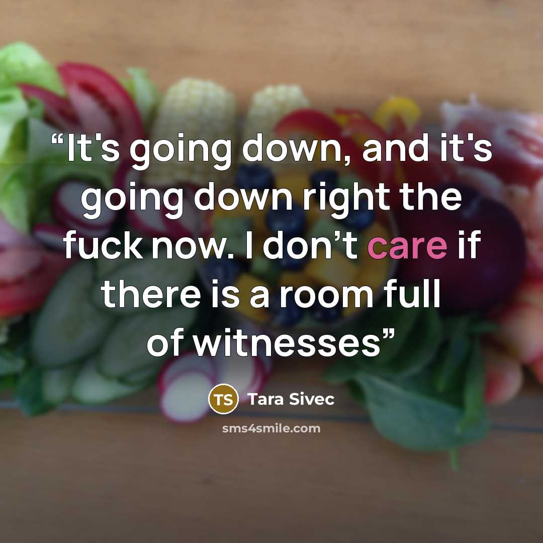 “It's going down, and it's going down right the fuck now. I don’t care if there is a room full of witnesses” quote by Tara Sivec