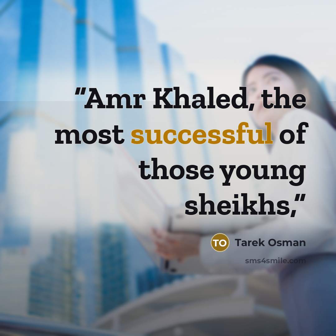 “Amr Khaled, the most successful of those young sheikhs,” quote by Tarek Osman