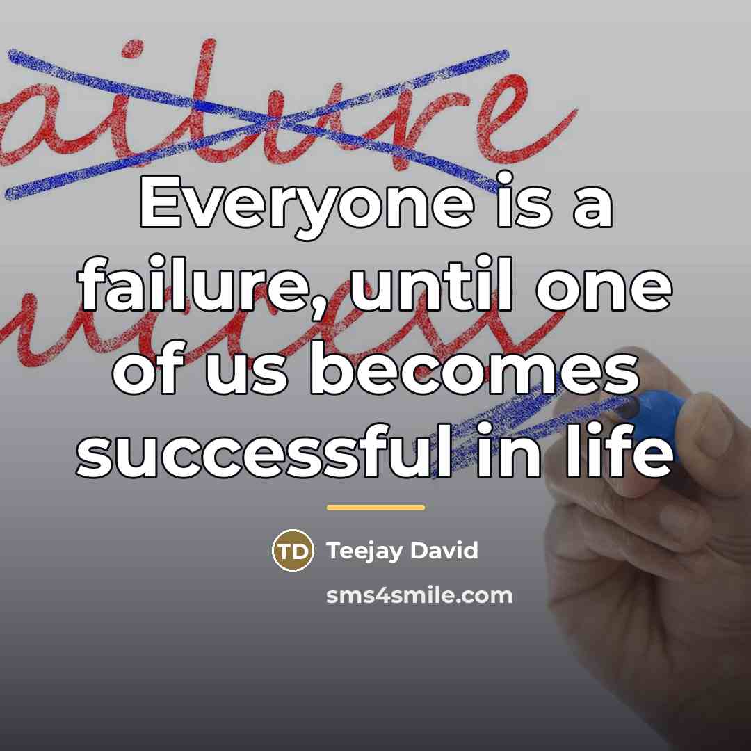 “Everyone is a failure, until one of us becomes successful…” quote by Teejay David