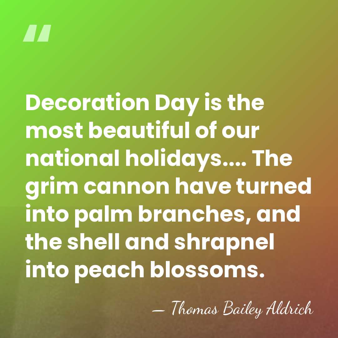Decoration Day is the most beautiful of our national holidays.... The grim&hellip; - Thomas Bailey Aldrich
