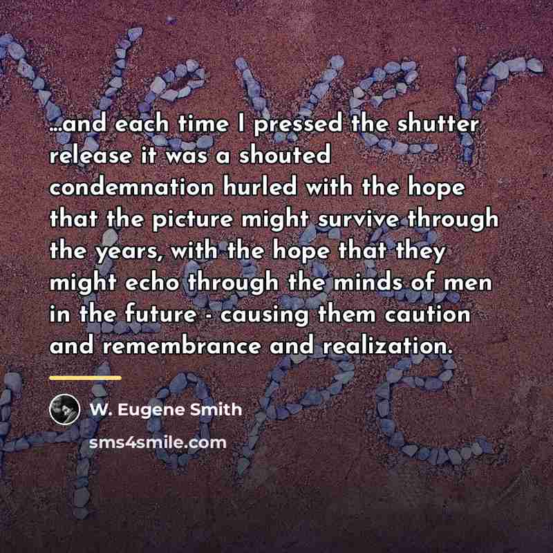“...and each time I pressed the shutter release it was…” quote by W. Eugene Smith