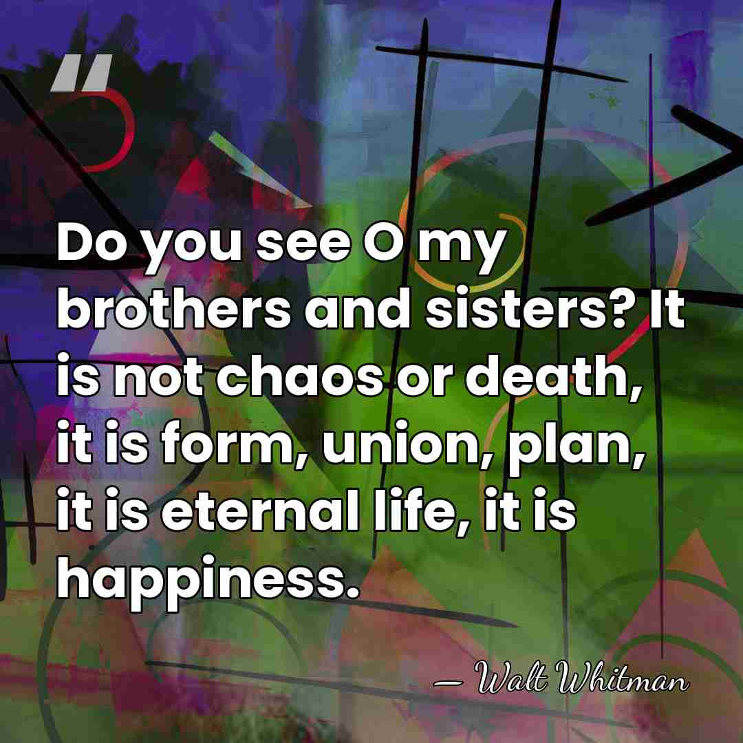 Do you see O my brothers and sisters? It is not chaos&hellip; - Walt Whitman