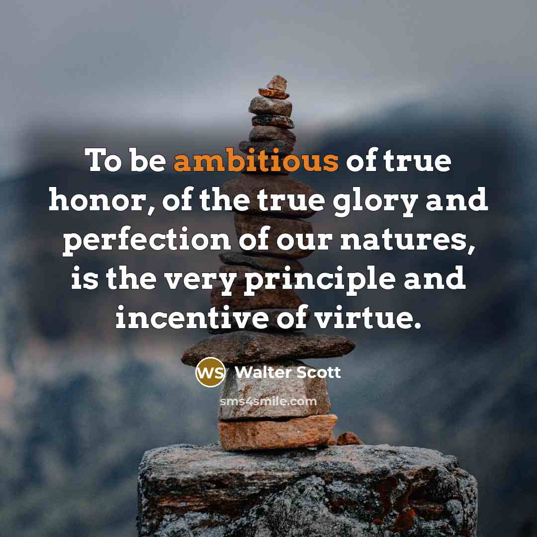 “To be ambitious of true honor, of the true glory…” quote by Walter Scott