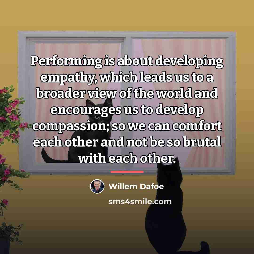 “Performing is about developing empathy, which leads us to a…” quote by Willem Dafoe