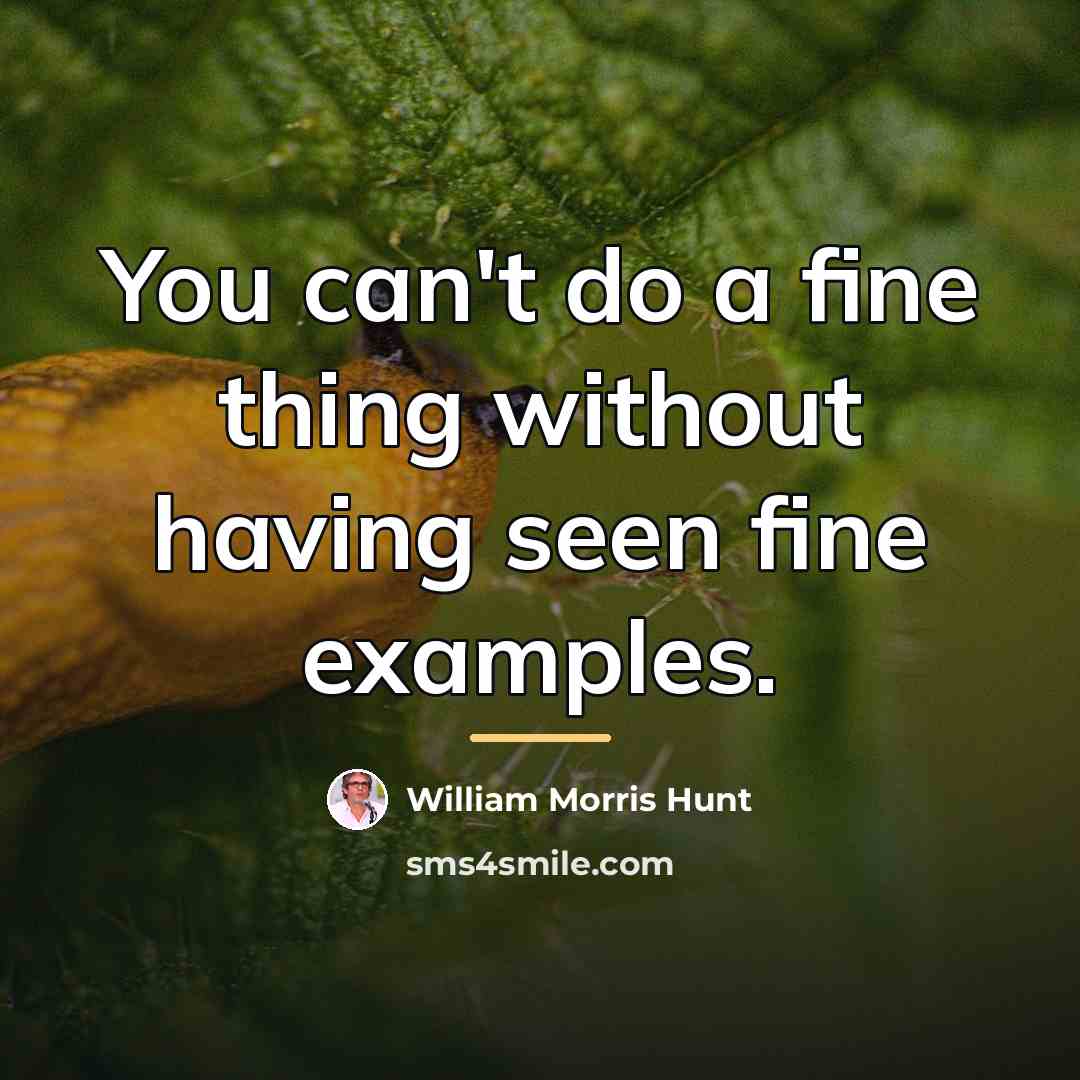 “You can't do a fine thing without having seen fine…” quote by William Morris Hunt