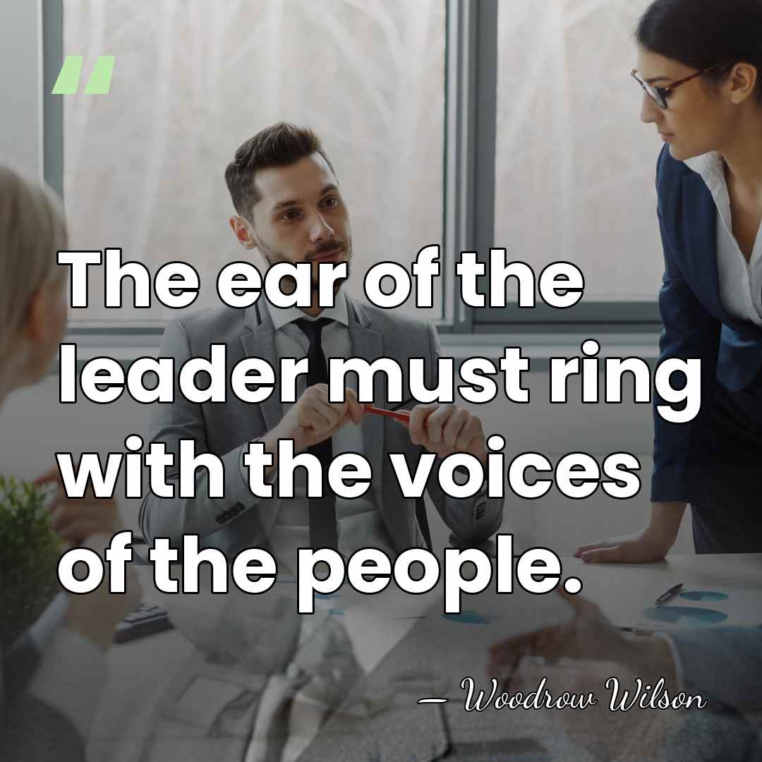 The ear of the leader must ring with the voices of the&hellip; - Woodrow Wilson