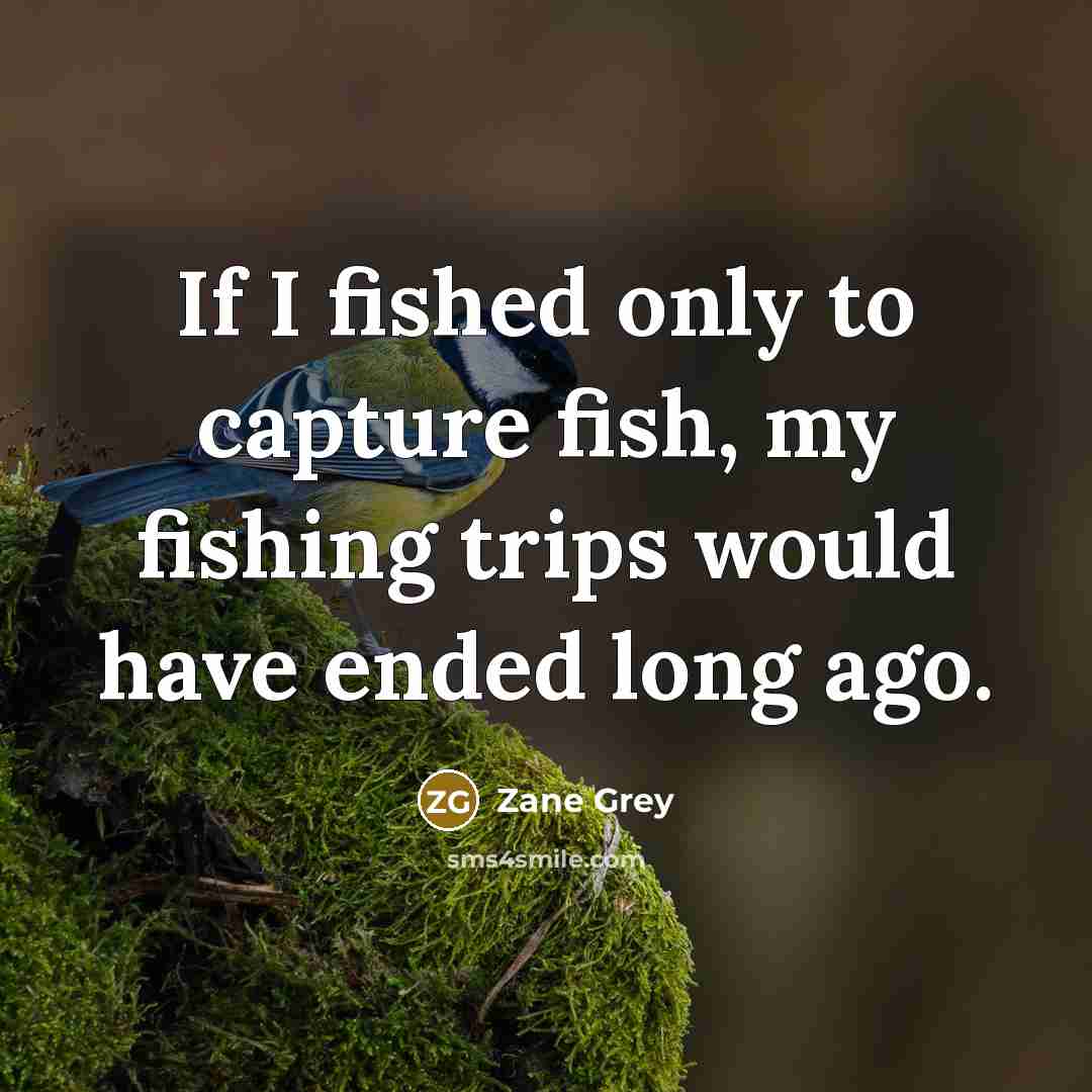 “If I fished only to capture fish, my fishing trips…” quote by Zane Grey