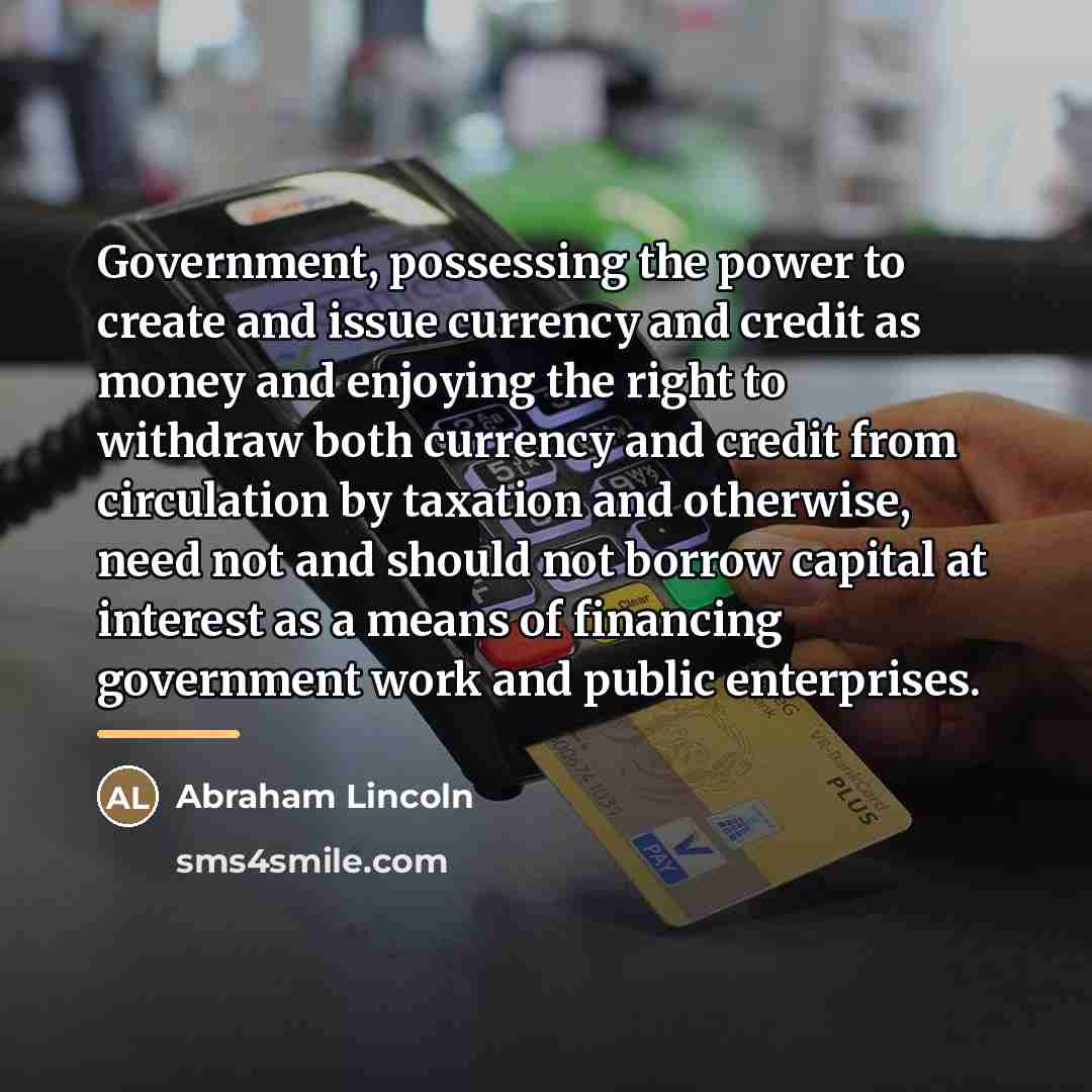 “Government, possessing the power to create and issue currency and…” quote by Abraham Lincoln