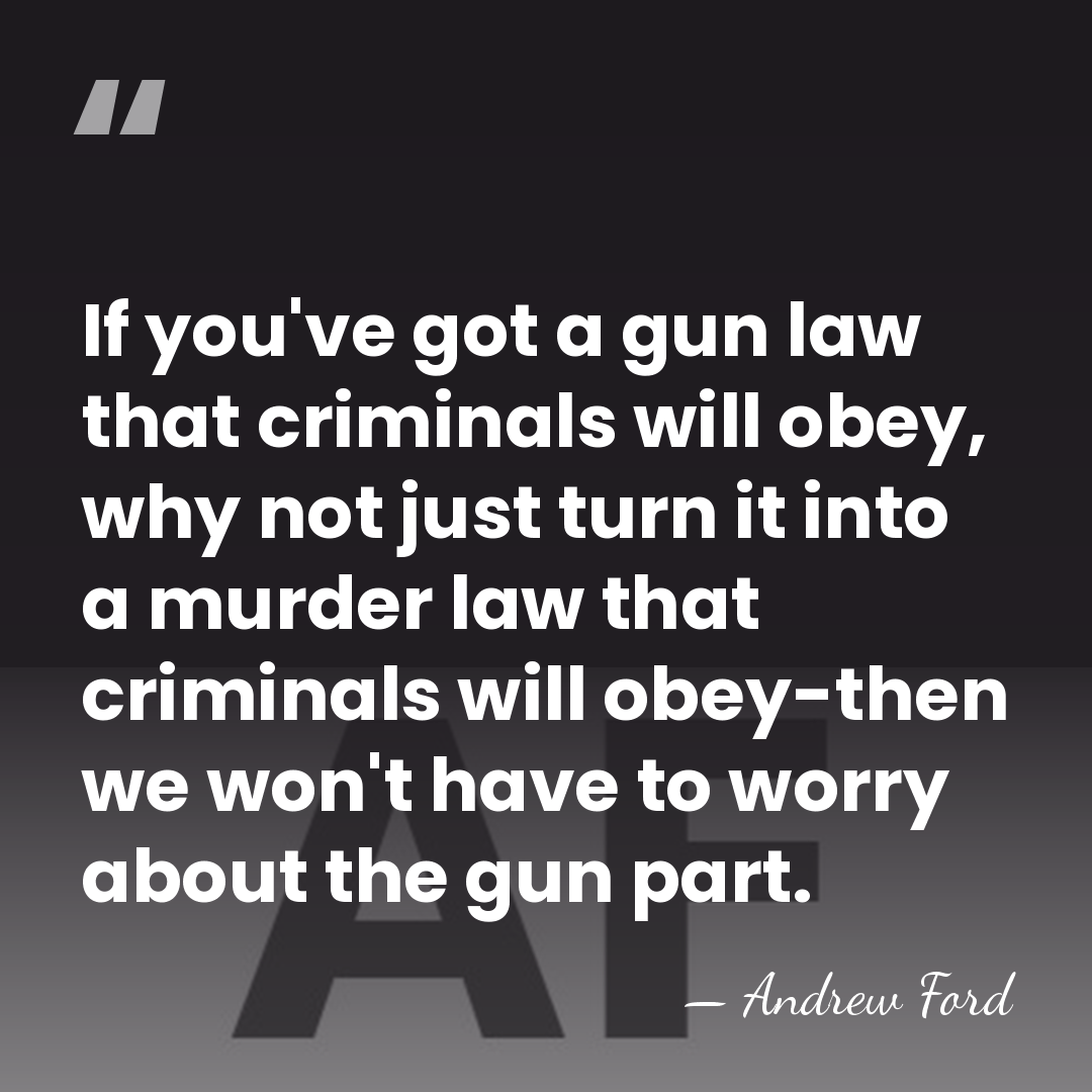 If you've got a gun law that criminals will obey, why not&hellip; - Andrew Ford