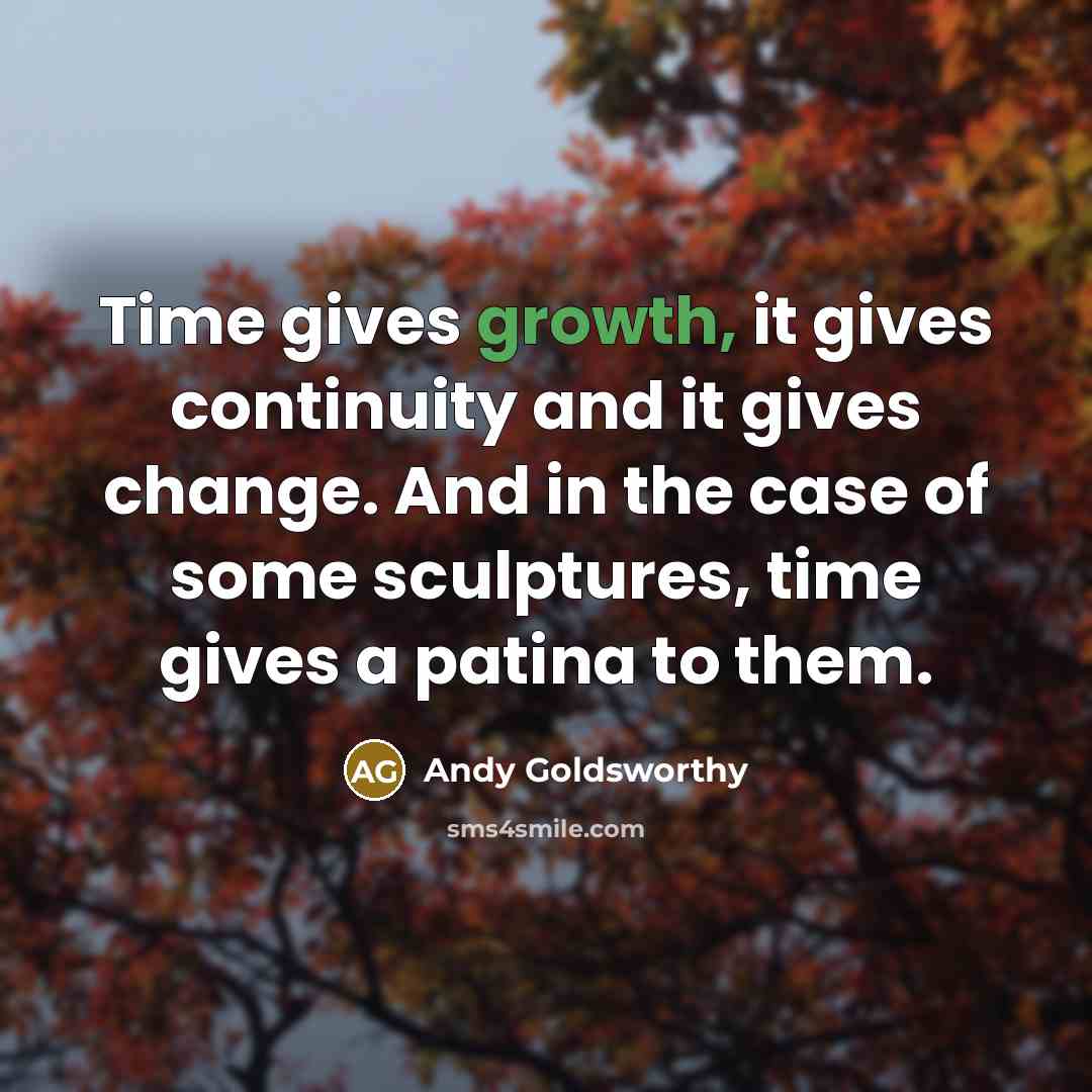 “Time gives growth, it gives continuity and it gives change.…” quote by Andy Goldsworthy