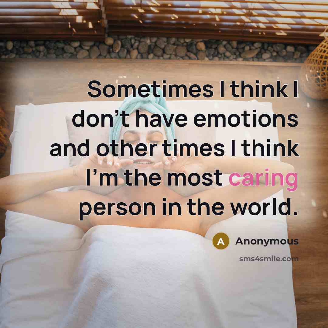 “Sometimes I think I don't have emotions and other times I think I'm the most caring person in the world.” quote by Anonymous