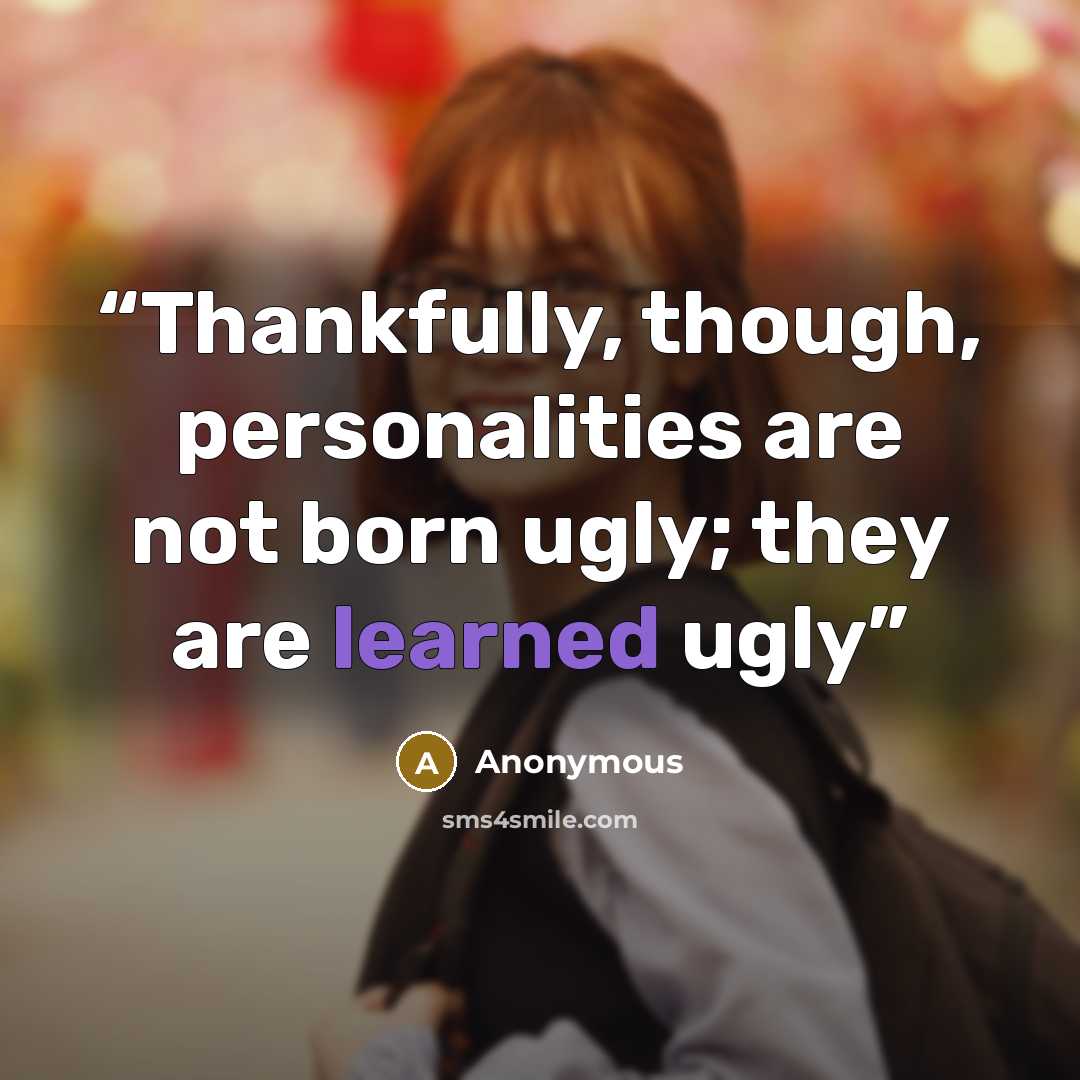 “Thankfully, though, personalities are not born ugly; they are learned ugly” quote by Anonymous
