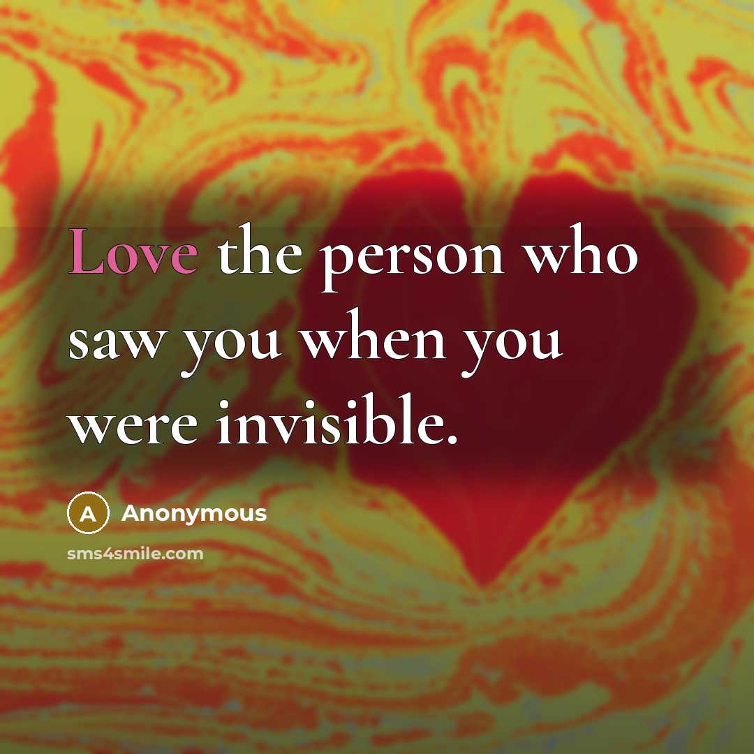 “Love the person who saw you when you were invisible.…” quote by Anonymous