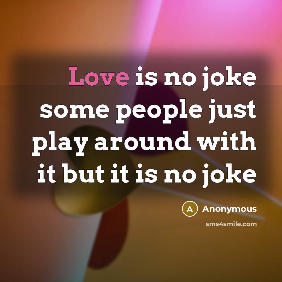 “Love is no joke some people just play around with it but it is no joke” quote by Anonymous
