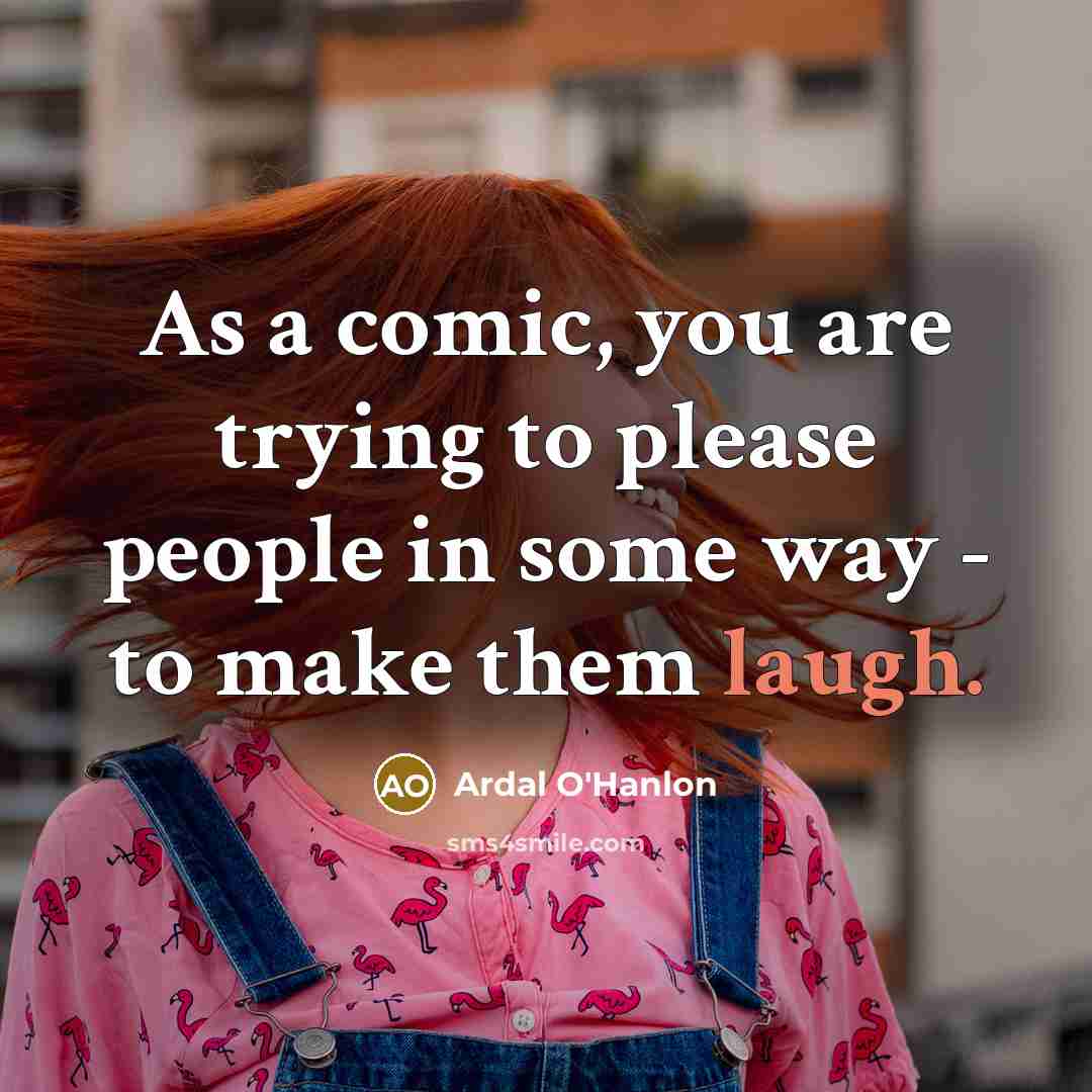 “As a comic, you are trying to please people in…” quote by Ardal O'Hanlon