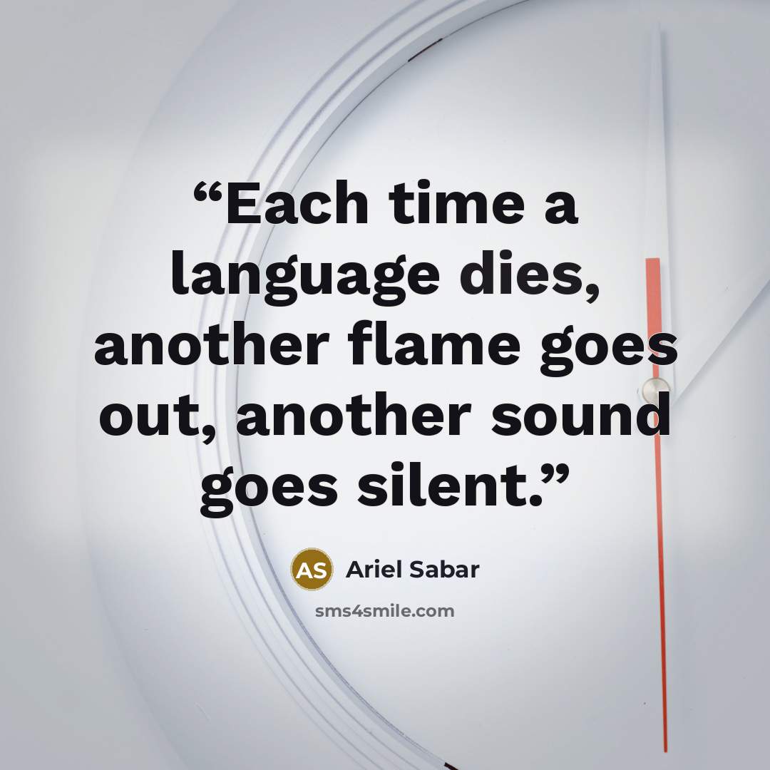 “Each time a language dies, another flame goes out, another sound goes silent.” quote by Ariel Sabar