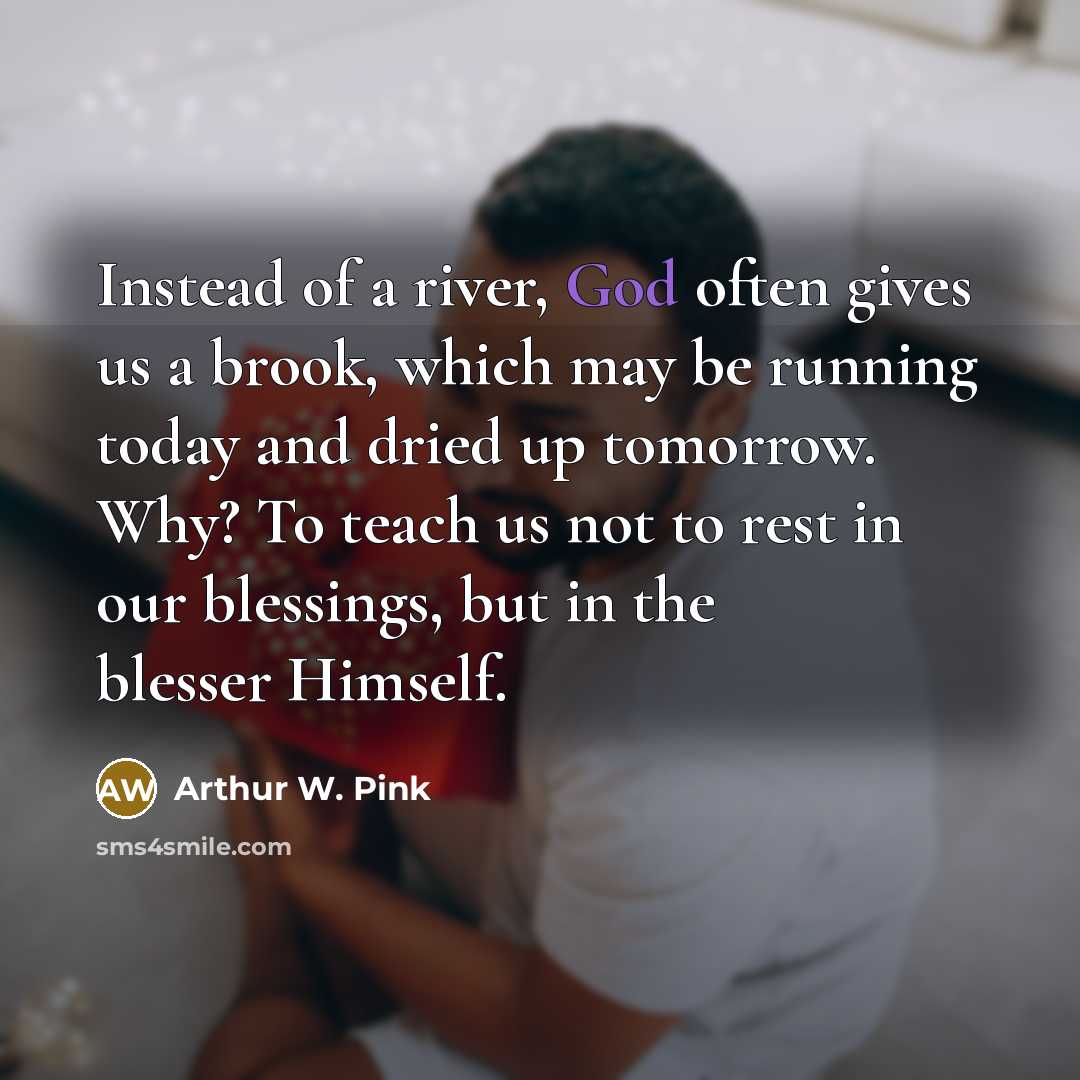 “Instead of a river, God often gives us a brook,…” quote by Arthur W. Pink