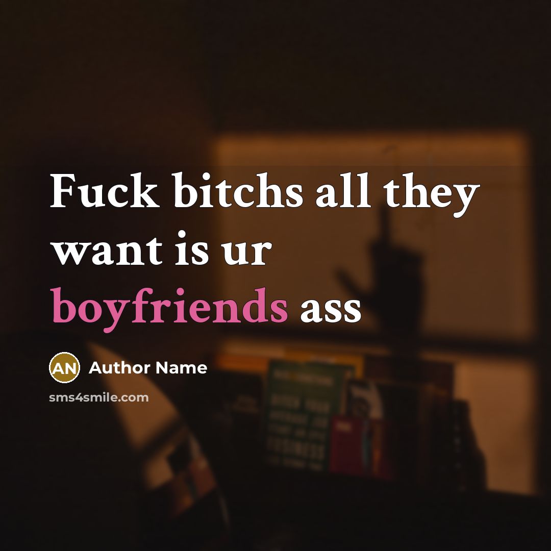 “Fuck bitchs all they want is ur boyfriends ass” quote by Author Name
