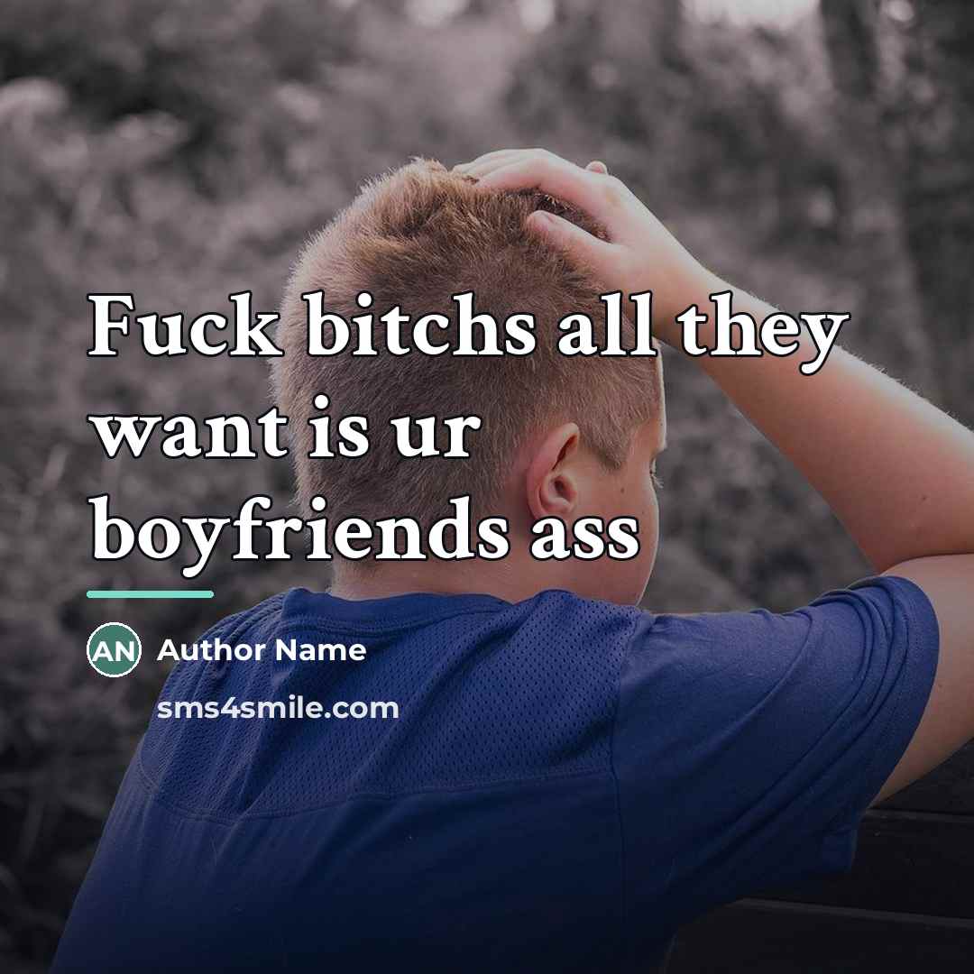 “Fuck bitchs all they want is ur boyfriends ass…” quote by Author Name