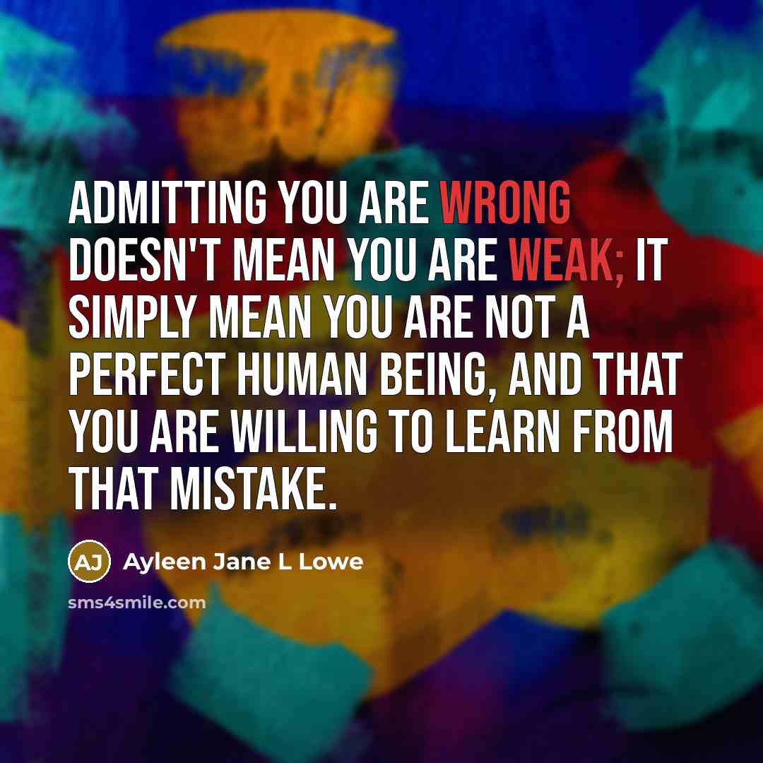 “Admitting you are wrong doesn't mean you are weak; it simply mean you are not a perfect human being, and that you are willing to learn from that mistake.” quote by Ayleen Jane L Lowe