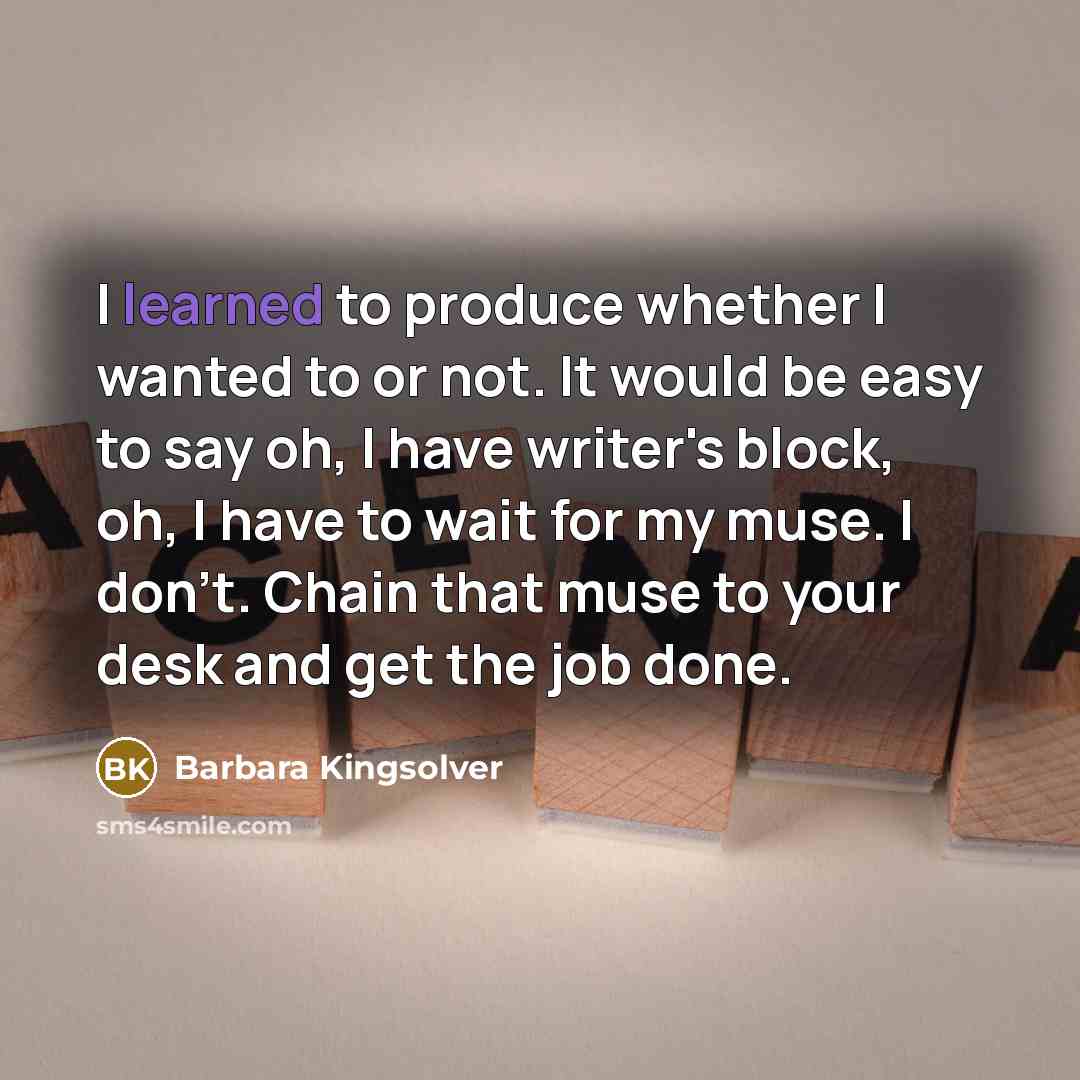 “I learned to produce whether I wanted to or not.…” quote by Barbara Kingsolver
